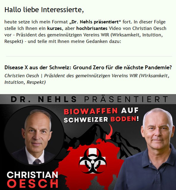 Hallo liebe Interessierte,
heute setze ich mein Format „Dr. Nehls präsentiert“ fort. In dieser Folge stelle ich Ihnen ein kurzes, aber hochbrisantes Video von Christian Oesch vor – Präsident des gemeinnützigen Vereins WIR (Wirksamkeit, Intuition, Respekt) - und teile mit Ihnen