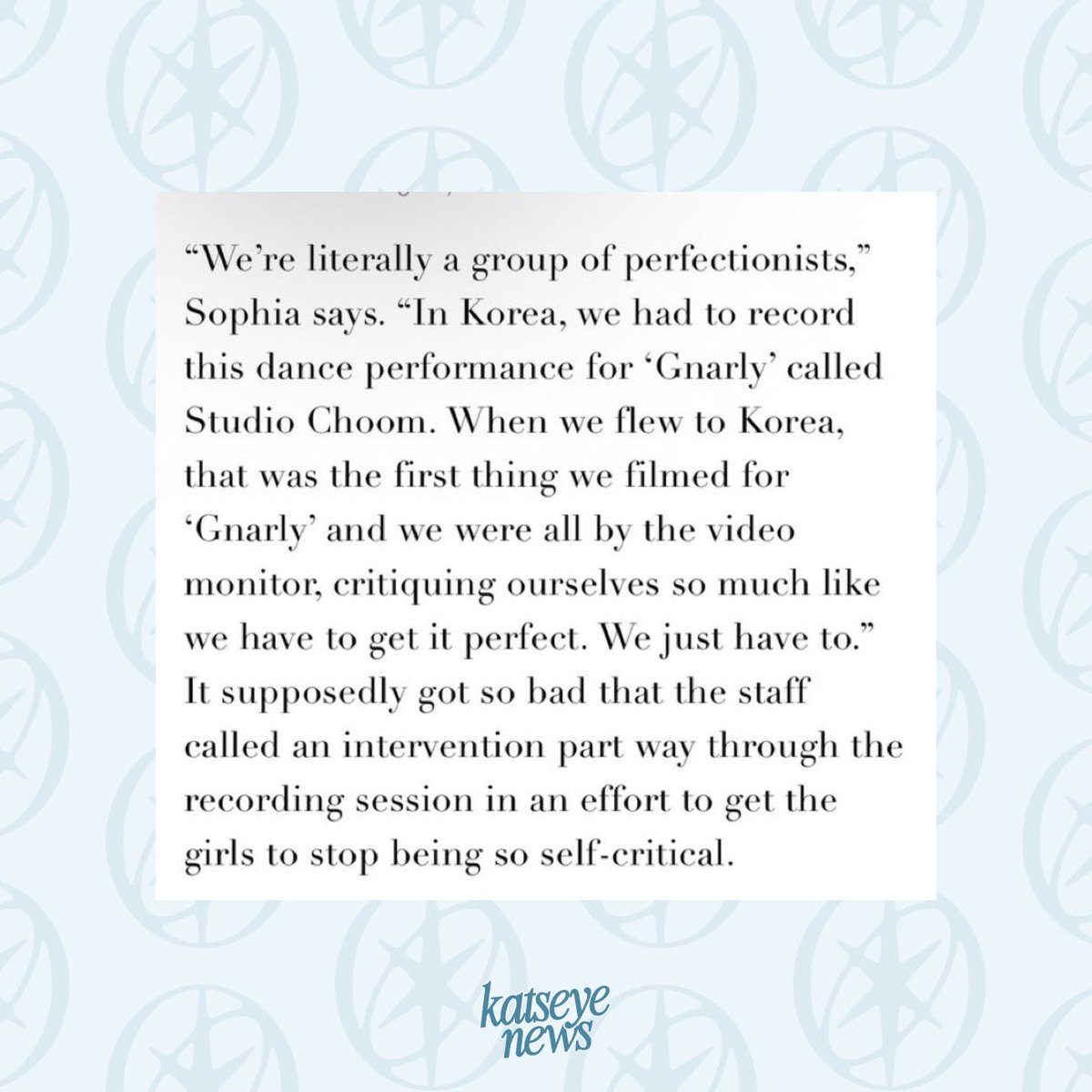 Sophia mentions in their interview with FLAUNT Magazine that they’re all perfectionists and set high standards for themselves. 

“In Korea, we had to record this dance performance for ‘Gnarly’ called Studio Choom. When we flew to Korea, that was the first thing we filmed for