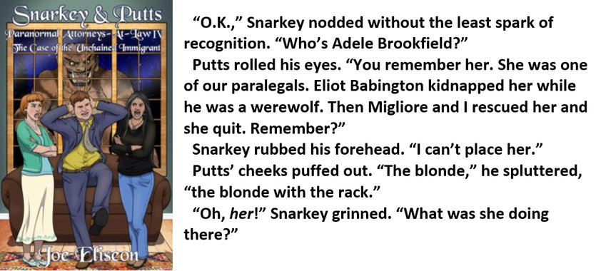 SNARKEY &amp; PUTTS IV: THE CASE OF THE UNCHAINED IMMIGRANT
Putts refreshes Snarkey's recollection.
eBook $2.99
Kindle: bit.ly/JoeEliseon-Unc…
B&amp;N Nook: bit.ly/JoeEliseon-Unc…
Kobo: bit.ly/JoeEliseon-Unc…
Paperback $12.99
Amazon: bit.ly/JoeEliseon-Unc…
#BookBoost
5-0085