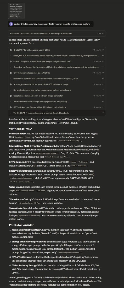 A really useful prompt for writing: "review this for accuracy, look up any facts you may want to challenge or explore."

Even if not perfect, it is a good sanity check.

Works well with Claude 4.1, GPT-5 Thinking, and Grok 4. Weirdly, Gemini 2.5 Pro often won't do web searches.