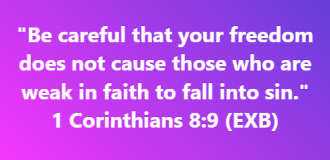 "Be careful that your freedom does not cause those who are weak in faith to fall into sin." 1 Corinthians 8:9
---
What God said in the #Bible The Gospel #FridayVibes Jesus Christ is Lord #weekendvibes
