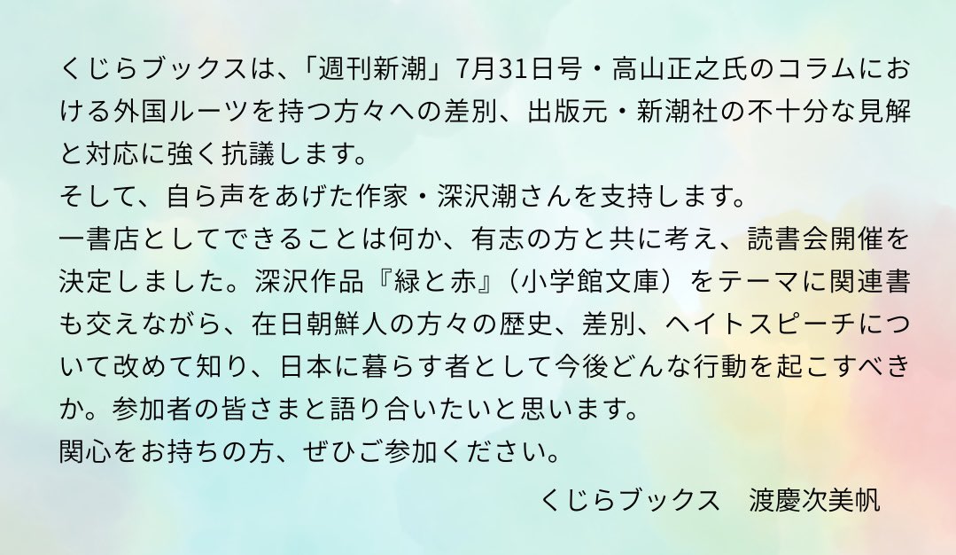 くじらブックスは、「週刊新潮」7月31日号・高山正之氏のコラムにおける外国ルーツを持つ方々への差別、出版元・新潮社の不十分な見解と対応に強く抗議します。
そして、自ら声をあげた作家・深沢潮さんを支持します。
一書店としてできることは何か、有志の方と共に考え、読書会開催を決めました（続