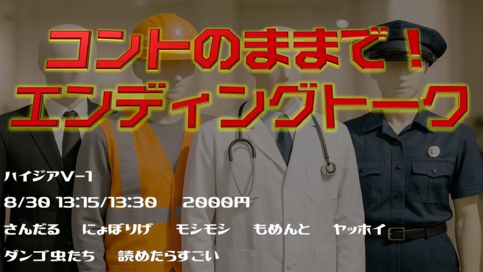 コントのままで！エンディングトーク

tiget.net/events/417901

それぞれのコント＋コント衣装やキャラのままでエンディングトークをするライブ！
チケット予約受付中
明日開催！

モシモシ
さんだる
ヤッホイ
にょぼりげ
もめんと
読めたらすごい（惹女香花,拭泣夜耐ユニット）