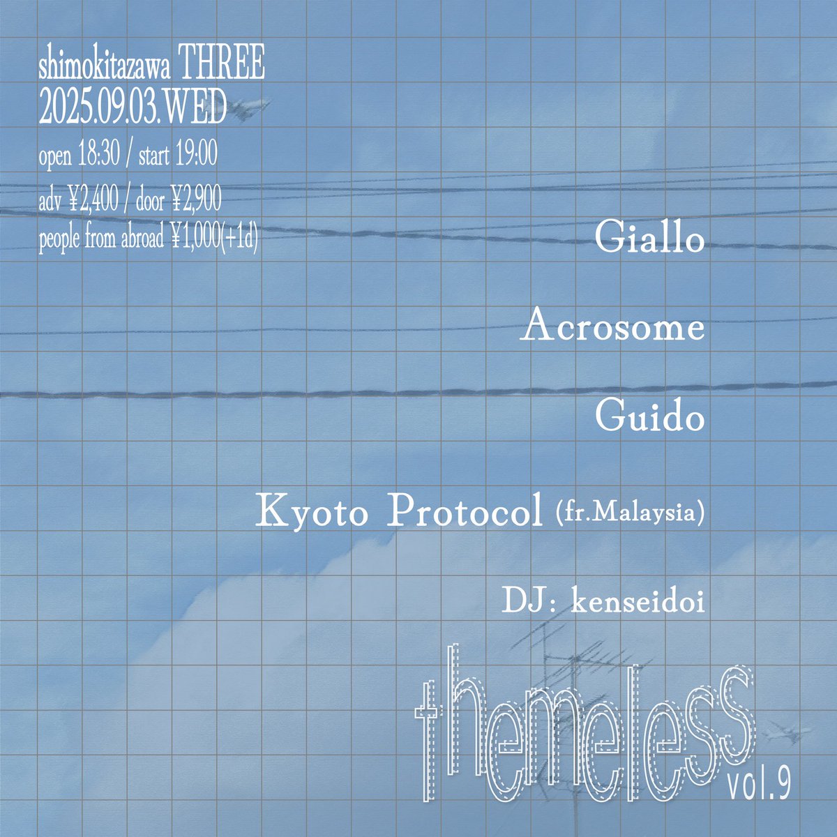 ✈️　追加解禁　✈️

"themeless vol.9"

🗓2025/9/3（水）
📍下北沢 THREE
⏱OPEN / START 18:30
🎫ADV ¥2,400 / DOOR ¥2,900 / PEOPLE FROM ABROAD ¥1,000（+1drink）

act
Giallo
Acrosome
Guido
Kyoto Protocol（fr. Malaysia）

DJ
kenseidoi🆕

ご予約は、私 か 各出演者まで❤️‍🔥