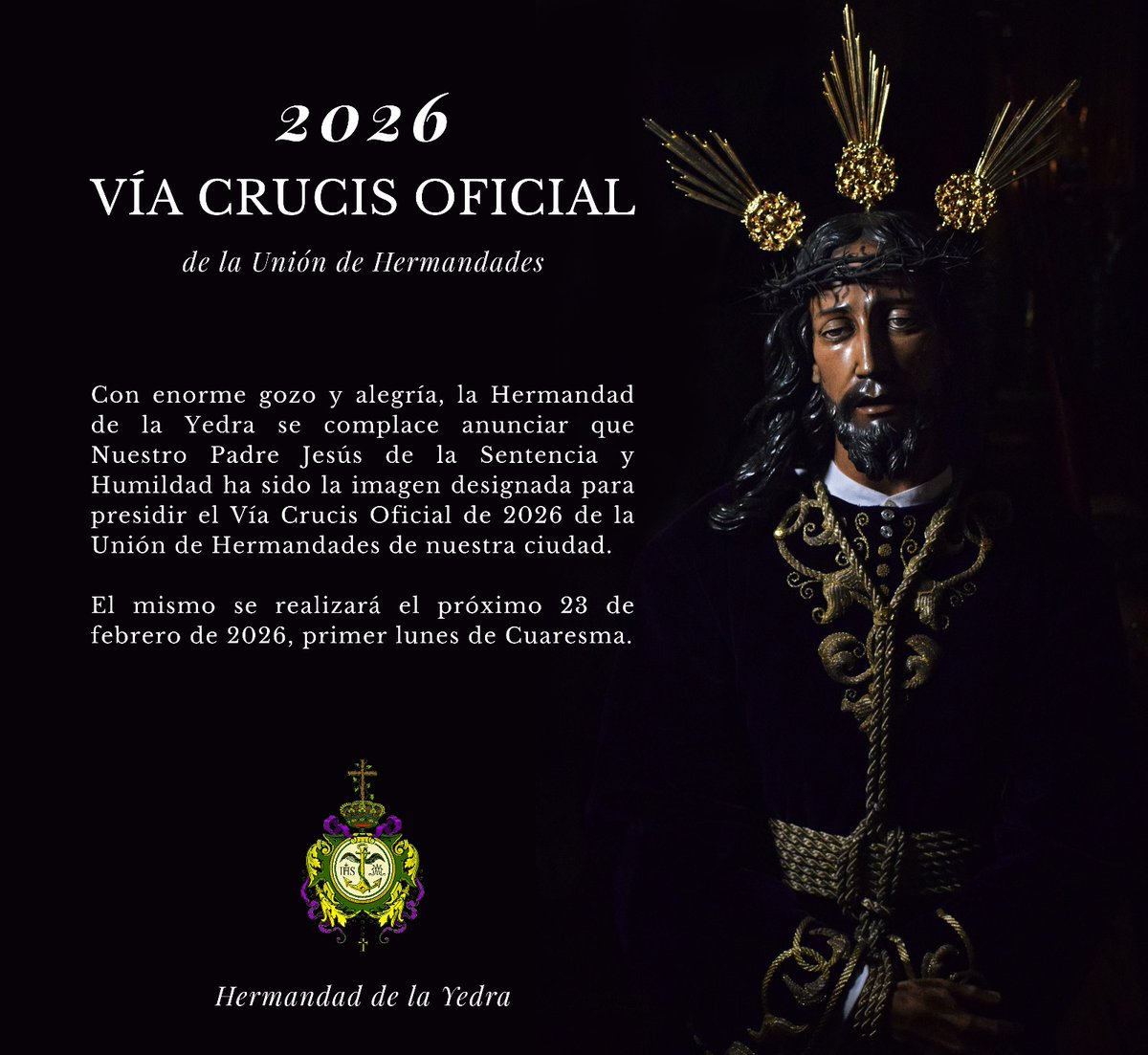 🟢 VÍA CRUCIS UHH. 2026

Con enorme gozo y alegría, la Hermandad de la Yedra se complace en anunciar que Nuestro Padre Jesús de la Sentencia y Humildad ha sido la imagen designada para presidir el Vía Crucis Oficial de 2026 de la Unión de Hermandades de nuestra ciudad.