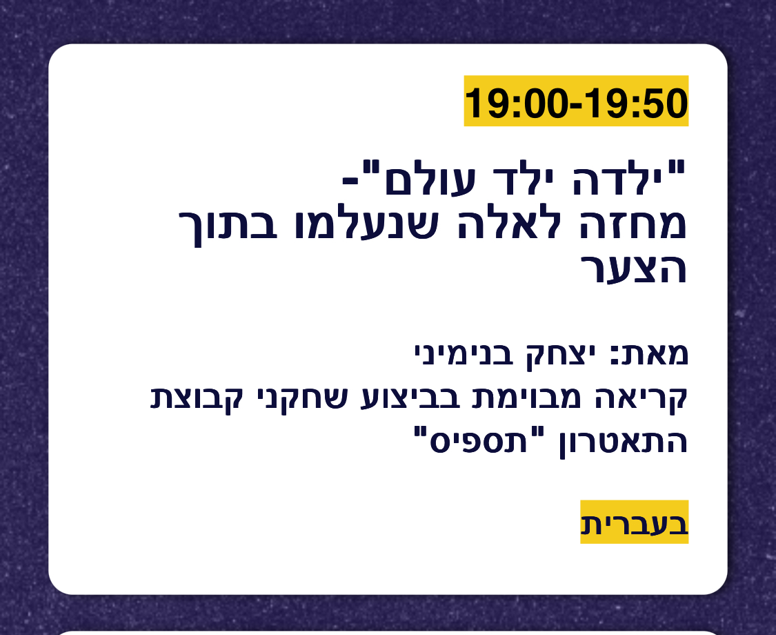 הנכם מוזמנים לקריאה מבוימת של ״ילדה ילד עולם״ - מחזה לאלה שנעלמו בתוך הצער.
יתקיים במסגרת אירועי הלילה של הפילוסופיה. 
יבוצע על ידי שחקני קבוצת התיאטרון תספיס בבימוי מאיר בן-סימון. יום חמישי 4 בספטמבר 2025 בשעה 19:00 במדייאטק שברחוב הרצל 6 תל אביב, בכניסה שליד המכון הצרפתי.