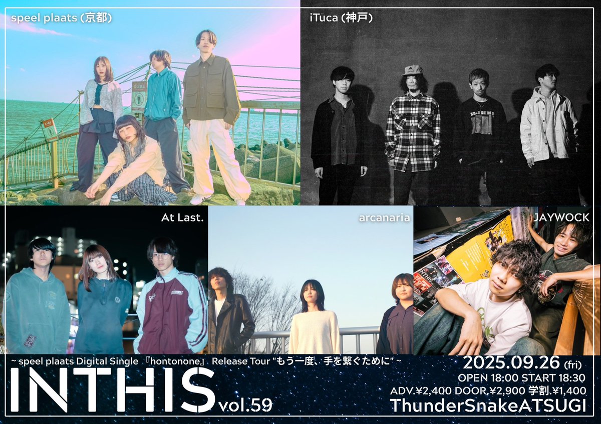 【 解禁✌🏻】
2025.09.26  厚木Thunder Snake
INTHIS vol.59
speel plaats  『hontonone』 Release Tour "もう一度、手を繋ぐために"

W/
speel plaats (京都)
At Last.
arcanaria
JAYWOCK

18:00/18:30
前売り¥2,400 当日¥2,900
※学割¥1,400
チケット予約はHPにて！
ituca.net
