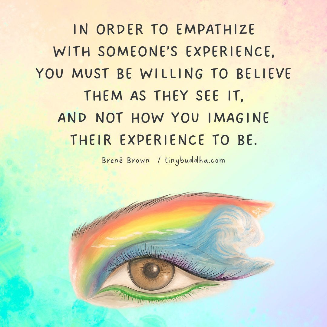 Tiny Buddha (@tinybuddha) on Twitter photo "In order to empathize with someone’s experience, you must be willing to believe them as they see it, and not how you imagine their experience to be." ~Brené Brown <a href="/BreneBrown/">Brené Brown</a> "In order to empathize with someone’s experience, you must be willing to believe them as they see it, and not how you imagine their experience to be." ~Brené Brown <a href="/BreneBrown/">Brené Brown</a>