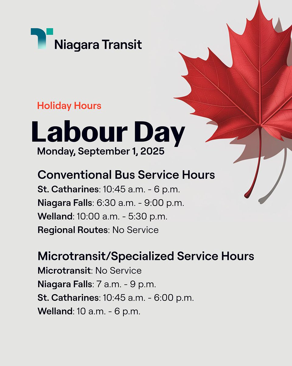 Just a reminder that this Monday, September 1, is a holiday. Niagara Transit services will be running on holiday hours.

Conventional Bus Service
- St. Catharines: 10:45 a.m. - 6 p.m.
- Niagara Falls: 6:30 a.m. - 9:00 p.m.
- Welland: 10:00 a.m. - 5:30 p.m.
- Regional Routes: No