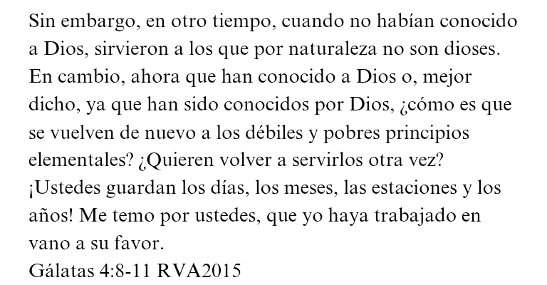 «Pablo compara la devoción a la ley mosaica con regresar al paganismo. Los gálatas antes de su conversión a Cristo eran devotos de los falsos dioses, sin embargo, Pablo ve su atracción por el judaísmo como equivalente al paganismo.»

Thomas R. Schreiner
