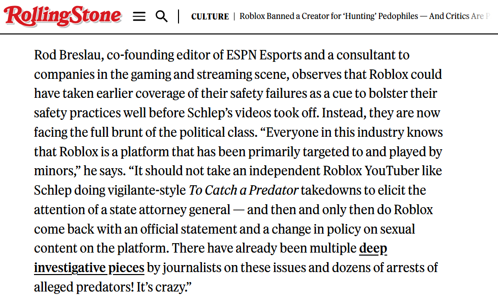 Roblox has finally made an 18+ Adult Only game section hidden from kids. I spoke to Rolling Stone: It should not have taken youtuber and streamer outrage to elicit the attention of a state attorney general for them to take action. Roblox should do the right thing and unban Schlep