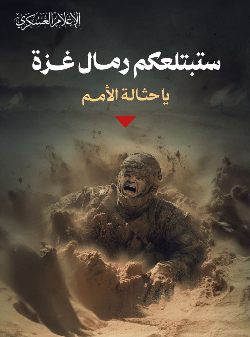 Kassam yayınlıyor:

"Gazze'yi kuşattığınızı sanıyordunuz... 
Ama yenilmez adamlar tarafından kuşatıldınız... Gazze'nin kumları sizi yutacak".