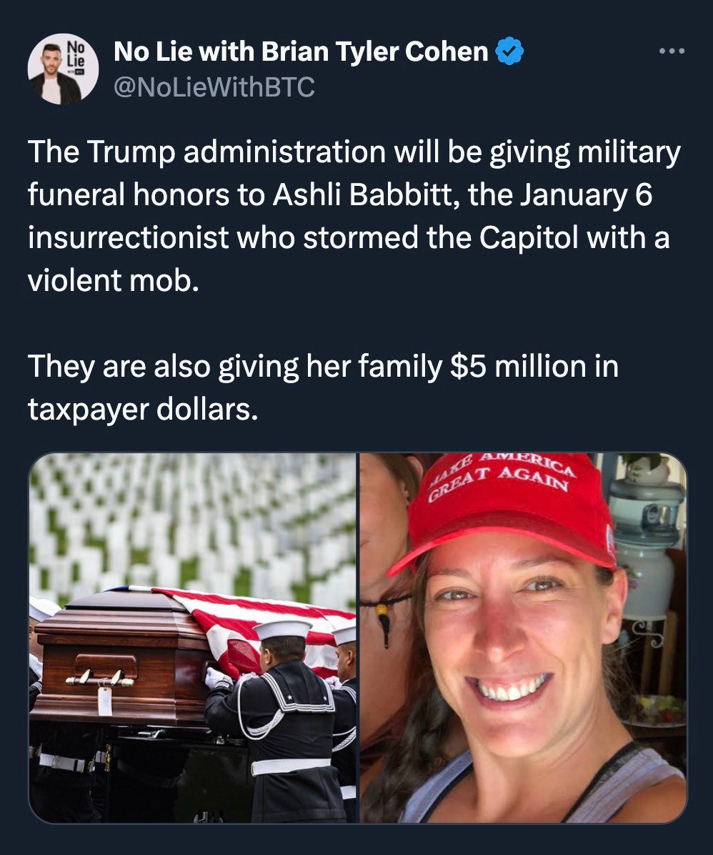 The Trump administration will be giving military funeral honors to Ashli Babbitt, the January 6 insurrectionist who stormed the Capitol with a violent mob.

They are also giving her family $5 million in taxpayer dollars.

They are giving fallen Capital Police officer Brian