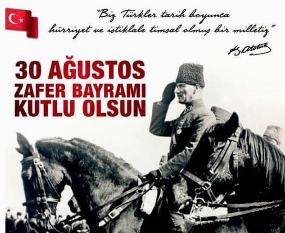 30 AĞUSTOS 1922 ZAFER BAYRAMI KUTLU OLSUN...
Ya İstiklal, Ya Ölüm !        26 Ağustos 1922
Kurtuluş Savaşı’nın son evresi 26 Ağustos 1922’de Afyonkarahisar – Kocatepe’de başlayan Büyük Taarruz ile açılmış ve 9 Eylül 1922’de Türk Ordusu’nun İzmir’e girmesiyle sonuçlanmıştır.