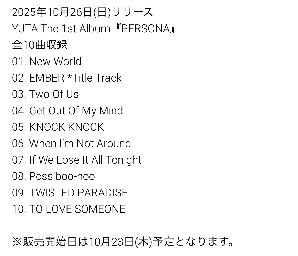 อัลบั้มเต็มชุดที่ 1 ของยูตะ YUTA The 1st Album『PERSONA』 ประกอบไปด้วย 10 เพลง

01. New World
02. EMBER *เพลงไตเติ้ล
03. Two Of Us
04. Get Out Of My Mind
05. KNOCK KNOCK
06. When I’m Not Around
07. If We Lose It All Tonight
08. Possiboo-hoo
09. TWISTED PARADISE
10. TO LOVE