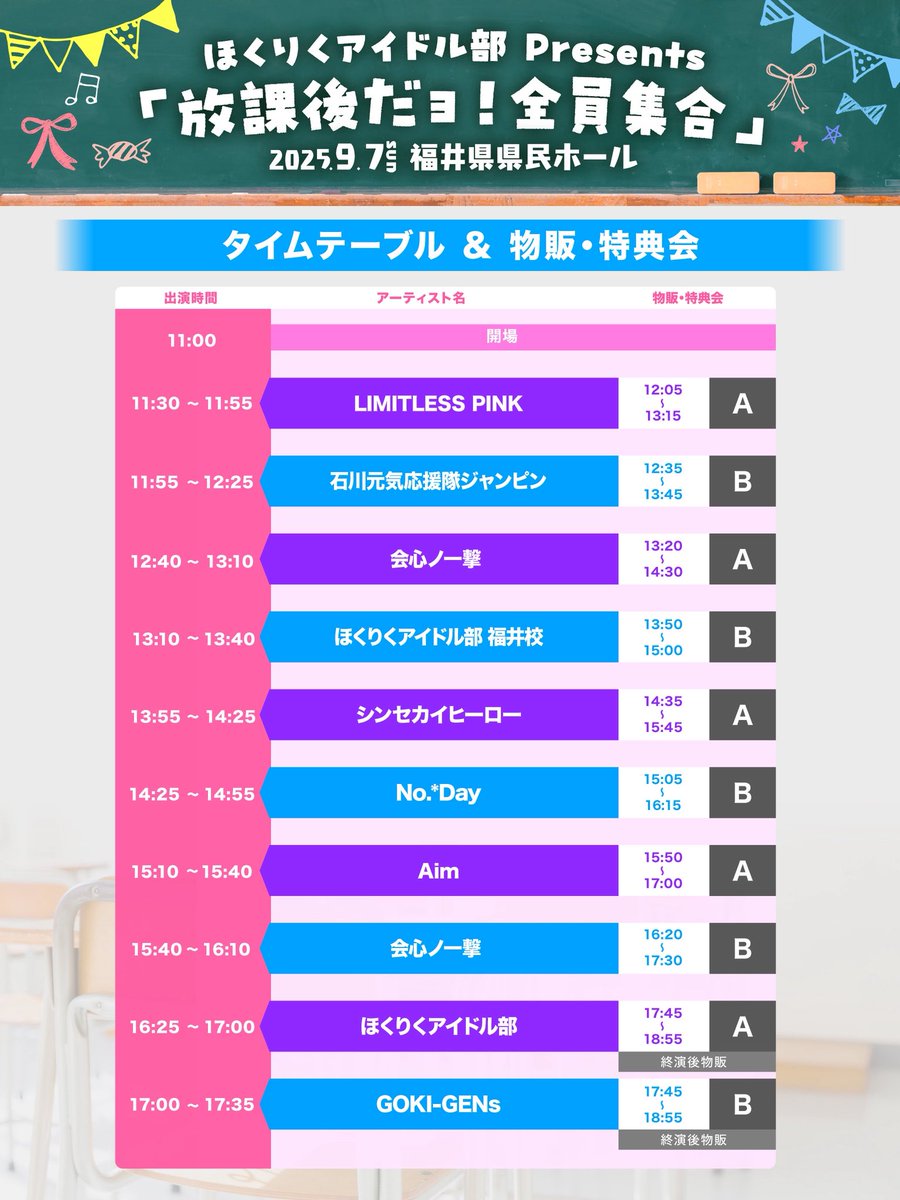 🦖福井を“アイドル”で元気に！🦖

／
ライブ・物販＆特典会
タイムテーブル発表！！
＼

2025年9月7日(日)
ほくりくアイドル部 Presents
「放課後だョ！全員集合」

会場：福井県県民ホール

■料金
前方エリア ¥6,000 / 一般エリア ¥3,000
※入場時ワンドリンク必要
※小学生以上は有料保護者同伴 /