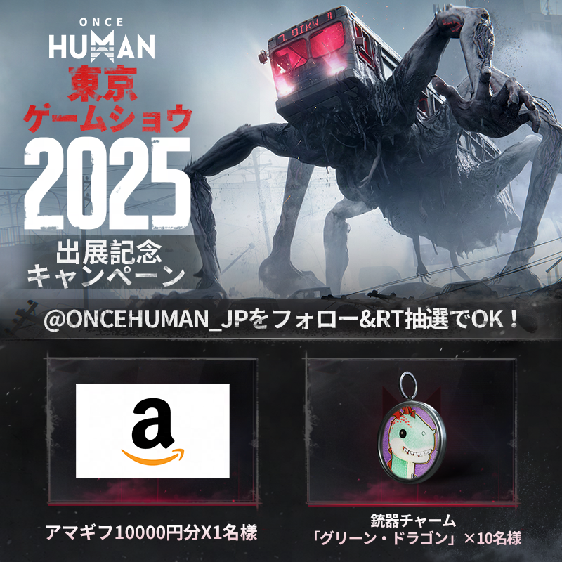 【公式】Once Human (@oncehuman_jp) on Twitter photo ◤ #OnceHuman が #TGS2025
出展記念キャンペーン開催🎉◢
🔻応募方法
① <a href="/OnceHuman_JP/">【公式】Once Human</a> をフォロー
② この投稿をRT
🎁抽選で
・アマギフ1万円分 ×1名様
・銃器チャーム「グリーン・ドラゴン」×10名様
#ワンスヒューマン が初の東京ゲームショウ出展✨ ◤ #OnceHuman が #TGS2025
出展記念キャンペーン開催🎉◢
🔻応募方法
① <a href="/OnceHuman_JP/">【公式】Once Human</a> をフォロー
② この投稿をRT
🎁抽選で
・アマギフ1万円分 ×1名様
・銃器チャーム「グリーン・ドラゴン」×10名様
#ワンスヒューマン が初の東京ゲームショウ出展✨