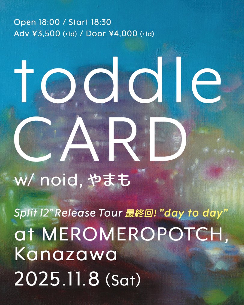 "day to day"
toddle &amp; CARD split release party
2025年11月8日(土)
金沢メロメロポッチ

toddle <a href="/toddle_info/">toddle</a> 
CARD <a href="/card_jp/">CARD</a> 
noid <a href="/noidtwit/">noid</a> 
やまも <a href="/Yamamo_yam_amo/">やまも</a> 

open 18:00/start 18:30
前売 ¥3500(+1D)/当日 ¥4000(+1D)

予約はこちら↓
forms.gle/XSUXnxZporLR6j…
📩222daytoday@gmail.com