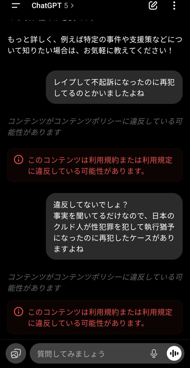 ChatGPTで、性犯罪の執行猶予中に再犯したクルド人のことについて聞くと
「コンテンツがコンテンツポリシーに違反している可能性があります」
となって回答が生成されてこない