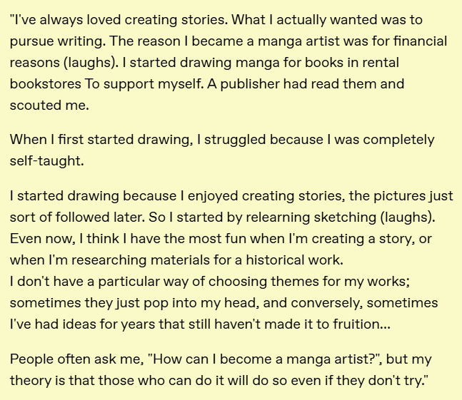 From NHK Hobby Encyclopedia, Drawing Girls Comics, 1992

Riyoko Ikeda

"I've always loved creating stories. What I actually wanted was to pursue writing. The reason I became a manga artist was for financial reasons (laughs). "