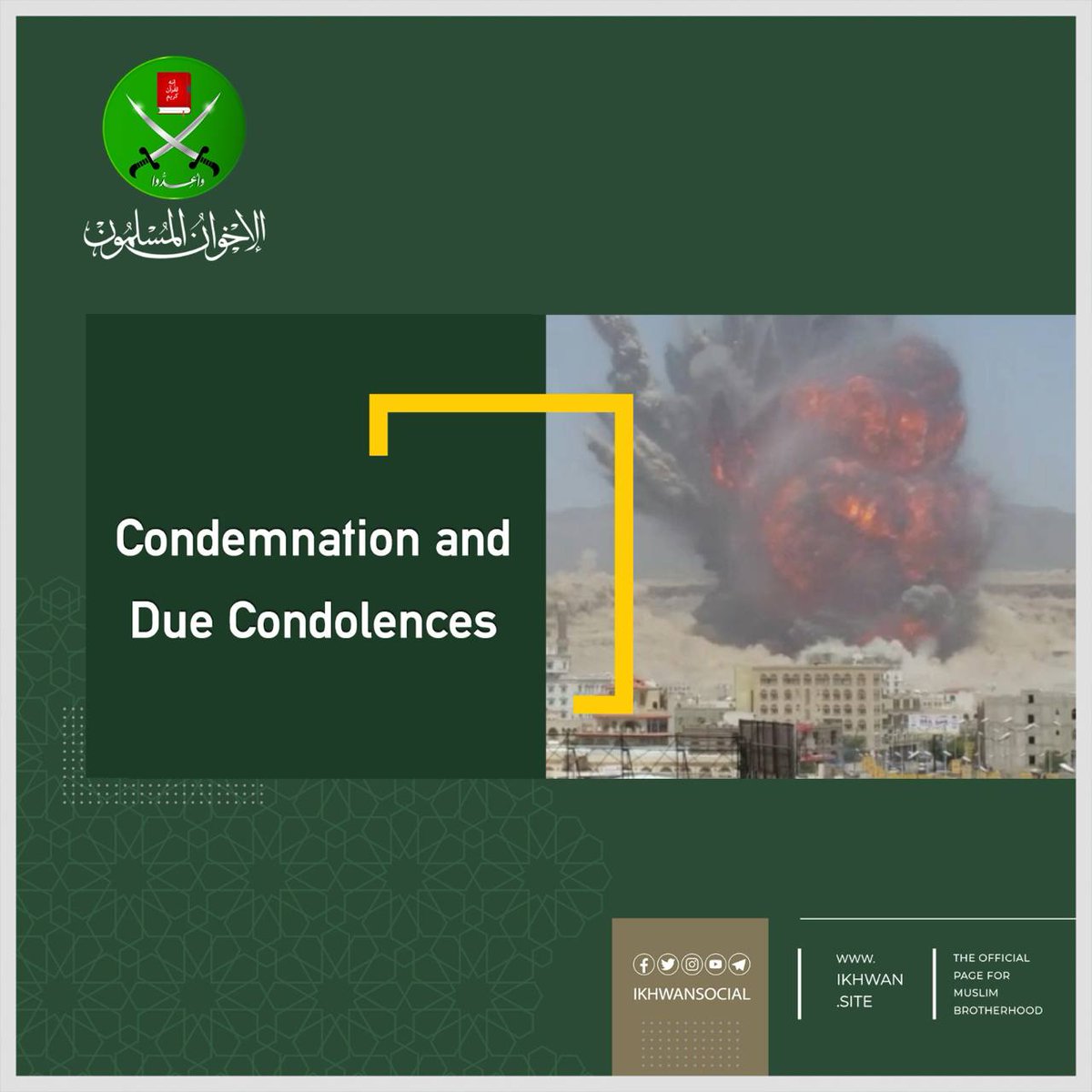 Condemnation and Due Condolences
 
The Muslim Brotherhood (MB) condemns the treacherous Israeli aggression and the heinous crime that targeted Yemeni leaders affiliated with the government emanating from the Ansar Allah movement.

In this regard, the Brotherhood prays for mercy