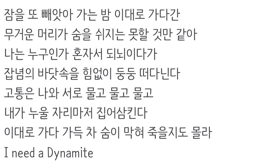아니근데 다이너마이트 가사진짜
채도현이 밤샘작업하다 빡쳐서쓴 가사같기도해서 넘웃기고, 
사실한국인이라면 공감하게되는가사같죠아무래도

나밤샌다 -> 못자서머리무거워 -> 현타와서 사색time -> 고통스러움내가누울자리마저뺏김 -> 이대로가다진짜죽겟음ㄹㅇ -> 폭죽가져와그냥다죽자
이런느낌