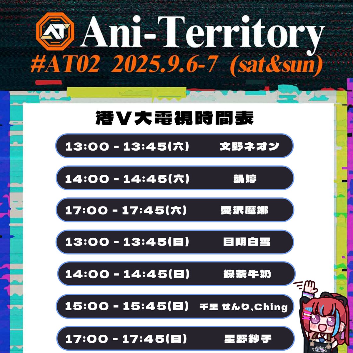《Ani-Territory動漫祭》AT02電視見面會時間表✨

Vtuber宣傳投稿收集中 : 
forms.gle/CTsy3MC75njuvZ…

Ani-Territory動漫祭 : 
linktr.ee/ani_territory
門票預售截止：2025年9月1日(一) 23:59

#同人展 #vtuber活動 #hkvtuber #香港vtuber