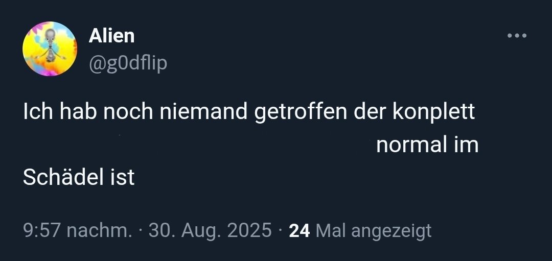 <a href="/g0dflip/">Alien</a> Ich hab noch niemand getroffen der konplett normal im Schädel ist