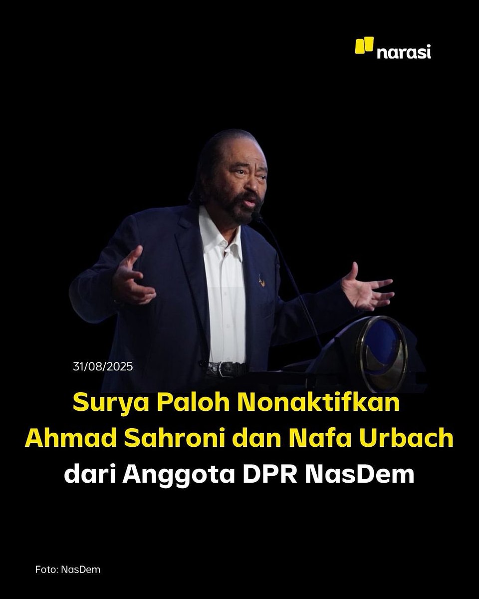 Ketua Umum Partai Nasional Demokrat, Surya Paloh, menonaktifkan Ahmad Sahroni dan Nafa Urbach sebagai anggota DPR Partai NasDem. Hal ini disampaikan oleh Sekjen DPP NasDem Hermawi F. Taslim kepada pers pada Minggu, 31 Agustus 2025 siang.

"Bahwa dalam perjalanan mengemban