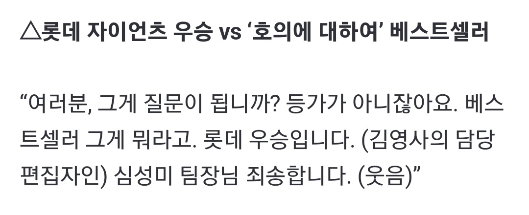 △롯데 자이언츠 우승 vs ‘호의에 대하여’ 베스트셀러

문형배님: 여러분, 그게 질문이 됩니까? 등가가 아니잖아요. 베스트셀러 그게 뭐라고. 롯데 우승입니다. 

하진짜 ㄹㄷㅈㅇㅇㅊ ㄹㅇ 뭐함