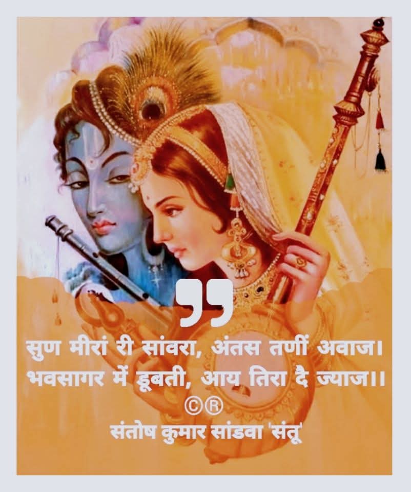 सुण मीरां री सांवरा, अंतस तणीं अवाज।
भवसागर में डूबती, आय तिरा दै ज्याज।।
©®
संतोष कुमार सांडवा 'संतू'

आपणो राजस्थान आपणी राजस्थानी
