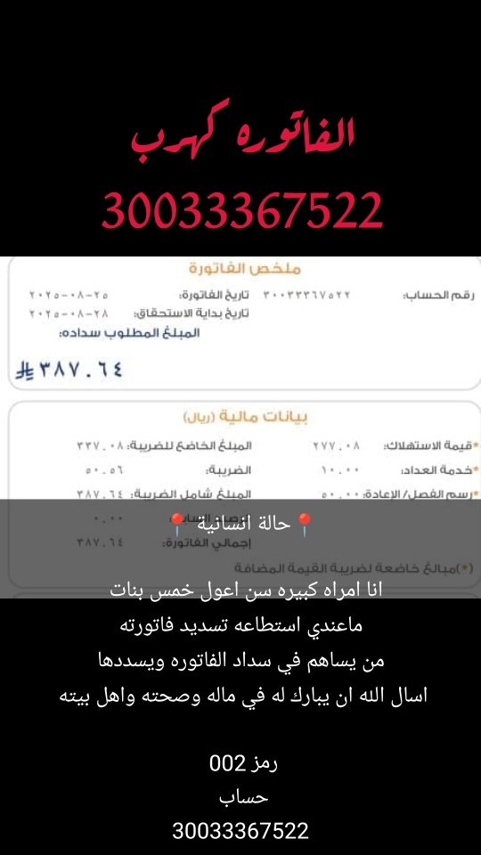 📍حالة انسانية 📍

انا امراه كبيره سن اعول خمس بنات  
ماعندي استطاعه تسديد فاتورته
من يساهم في سداد الفاتوره ويسددها
اسال الله ان يبارك له في ماله وصحته واهل بيته 

رمز 002 
حساب 
30033367522