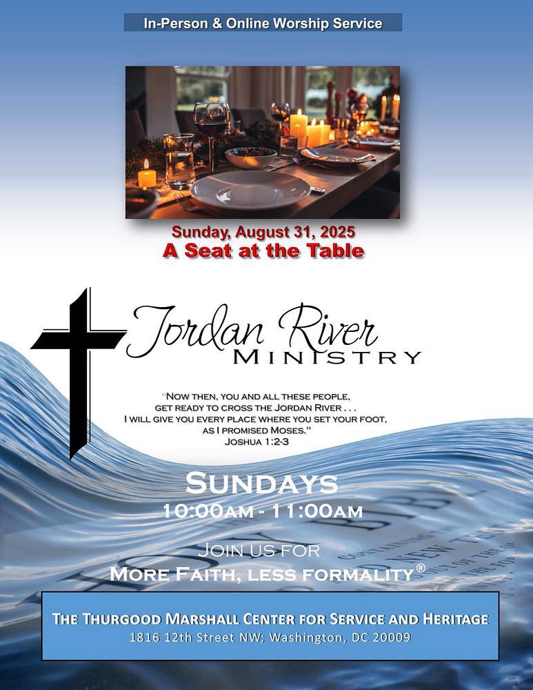.
***A SEAT AT THE TABLE***
 
Sunday, August 31, 2025
10am-11am
Jordan River Ministry
More Faith, Less Formality
conta.cc/3kBEvCW
 
Thurgood Marshall Center for Service and Heritage
1816 12th Street NW, Washington, DC