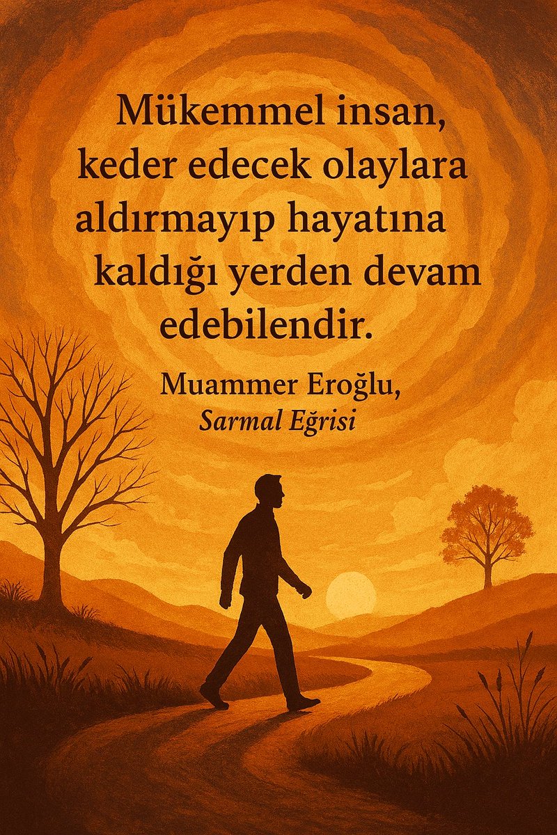 "Mükemmel insan, keder edecek olaylara aldırmayıp hayatına kaldığı yerden devam edebilendir." - Muammer Eroğlu, Sarmal Eğrisi