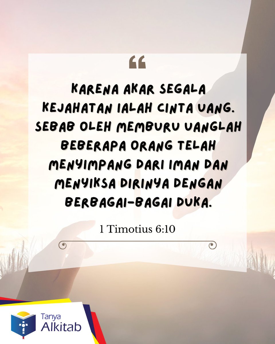 1 Timotius 6:10  Karena akar segala kejahatan ialah cinta uang. Sebab oleh memburu uanglah beberapa orang telah menyimpang dari iman dan menyiksa dirinya dengan berbagai-bagai duka.