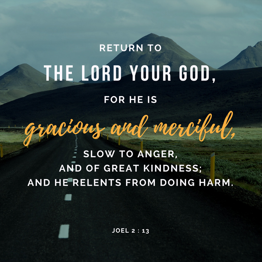 “Yet even now,” the Lord says,
“return to me with all your heart—
with fasting, weeping, &amp; mourning.
Tear your hearts,
not just your garments.”

Joel 2:12