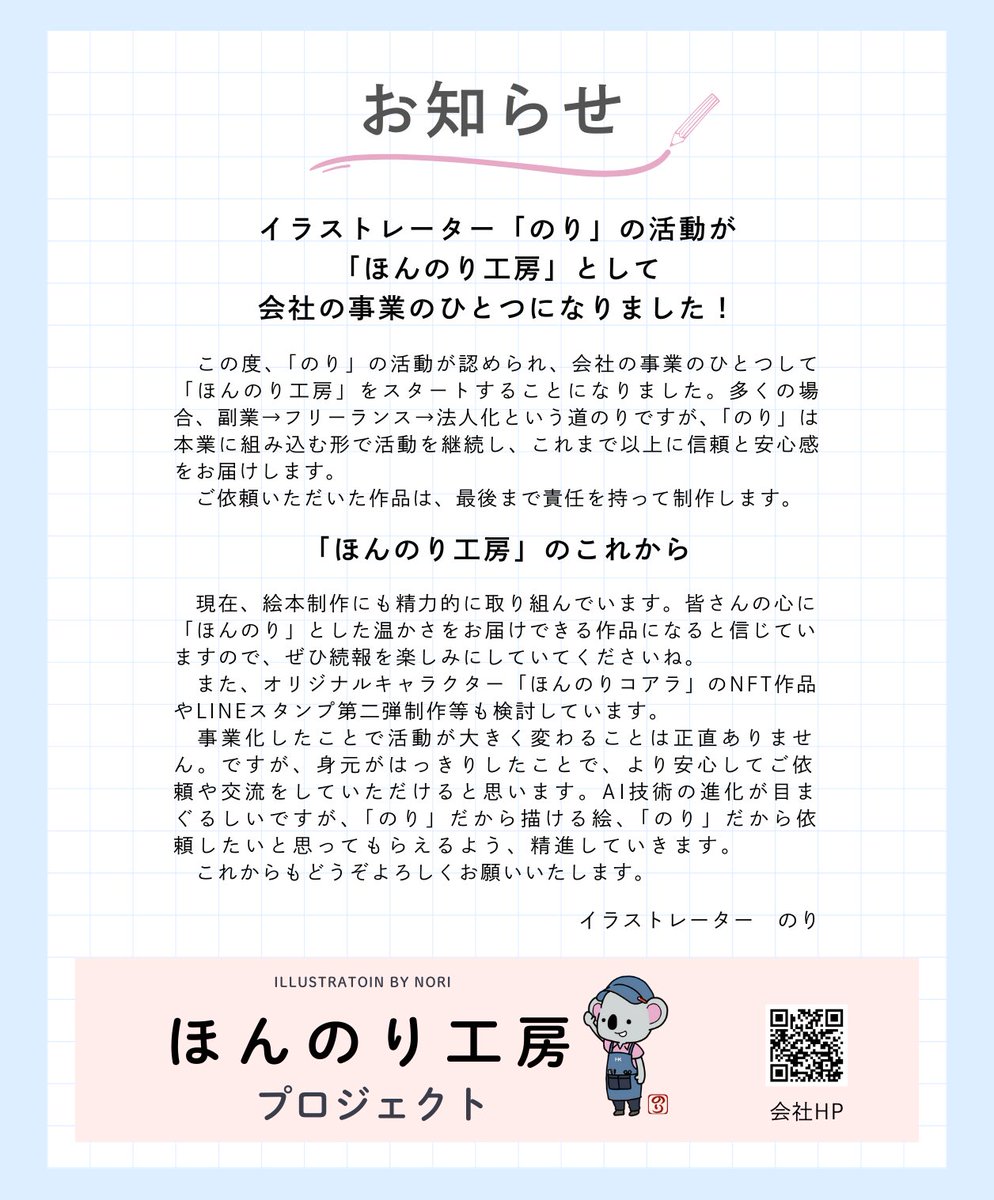 【お知らせ】
この度、「のり」の活動が所属会社に認められ、会社の事業として「ほんのり工房」がスタートします！
身元が明らかになったことで、より安心して交流やご依頼いただけると思います。
ほんのりコアラアイコンの「のり」を、これからもどうぞよろしくお願いします🍀