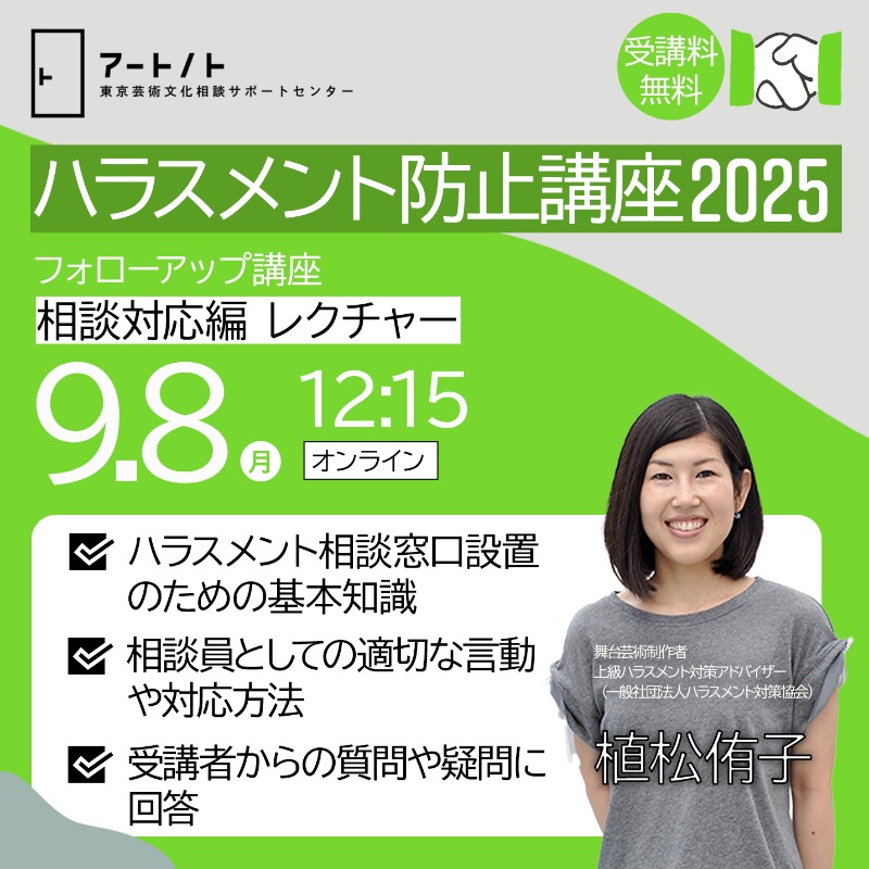 artscouncilTYO's tweet photo. ／
ハラスメント相談窓口設置のための基本知識や、相談員としての適切な言動や対応方法に関する知見を深��る
＼

ハラスメント防止講座2025
フォローアップ講座
【相談対応編 レクチャー】

講師：植松侑子

9.8㊊12:15〜（オンライン）
受講料無料

東京芸術文化相談サポートセンター「アートノト」