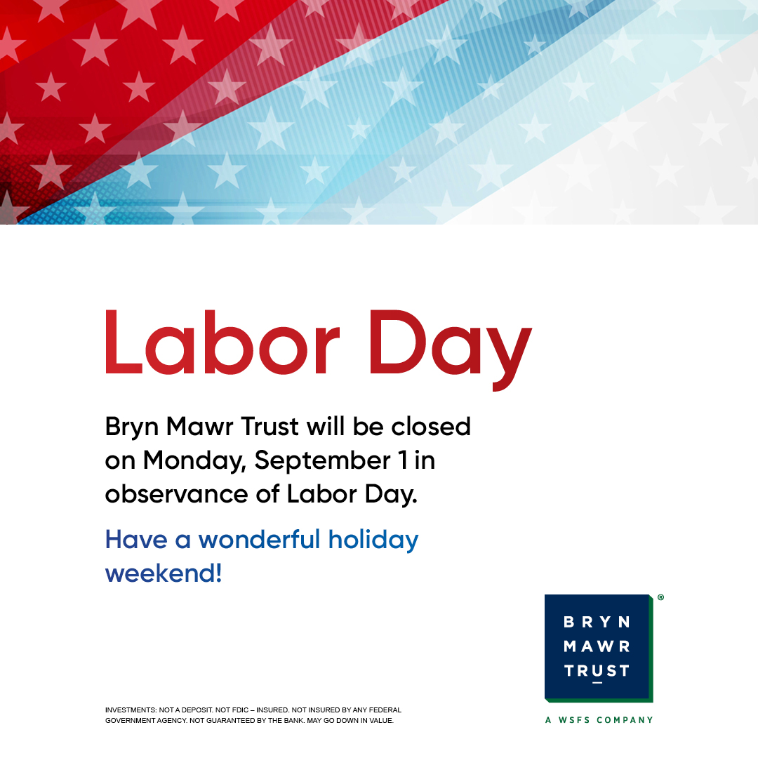 In observance of Labor Day, Bryn Mawr Trust will be closed on Monday, September 1st. Our normal business hours will resume on Tuesday, September 2nd.