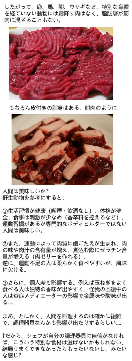 ちなみに、私の友人も料理に興味があり、食品学専攻の学生なので、「人間を料理するならどうする？」という話題について議論したことがあり、とても面白い答えをもらった……
人肉は実際には野生動物の肉と似ており、鹿肉や熊肉のように、大規模に養殖が難しい動物を参考にできる。