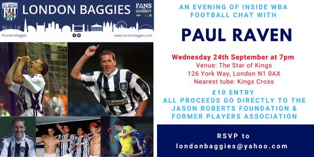 London Baggies have an evening with Paul Raven on Wednesday 24th September at 7pm at The Star of Kings, 126 York Way,  London. N1 0AX (Nearest Tube- Kings Cross) - £10 entry