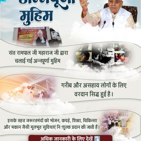 #संतरामपालजीमहाराज_की_अजब_पहल
अन्नपूर्णा मुहिम: संत रामपाल जी की अन्नपूर्णा मुहिम गरीब और असहाय लोगों के लिए वरदान सिद्ध हुई है। इसके तहत जरूरतमंदों को भोजन, कपड़े, शिक्षा, चिकित्सा और मकान जैसी मूलभूत सुविधाएं निःशुल्क प्रदान की जाती हैं।
Mission Of Sant RampalJi