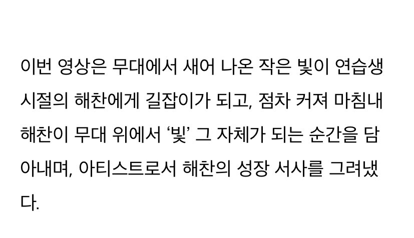 250902 [Article] #해찬 #HAECHAN

Highlight Medley "TASTE OF LIGHT"

The video, which features portions of five tracks from the album “taste” and creatively incorporates “빛 (light)”, a keyword symbolizing Haechan.
The video depicts a small 빛 (light) shining from the stage