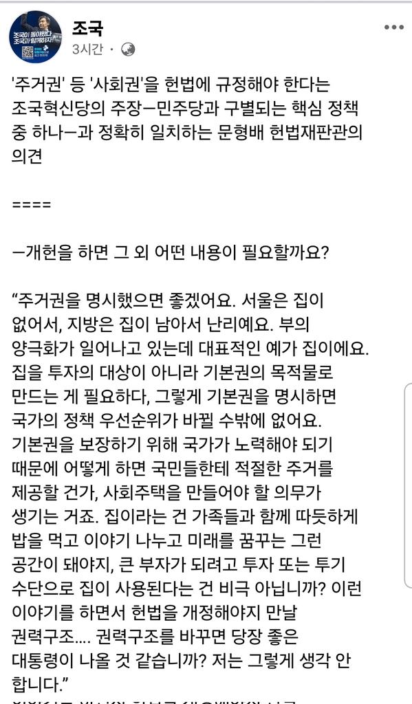 조국 페이스북 

문형배 재판관 인용

<집을 투자대상이 아니라, 기본권의 목적물로 만들어야
기본권을 명시하면 국가의 정책우선순위가 바뀐다

이런 취지로 헌법을 개정해야지 권력구조 개헌? 권력구조를 바꾸면 좋은 대통령이 나온다? 저는 그렇게 생각 안 한다>
