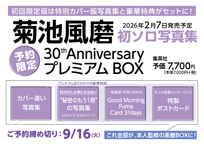 【9/16（火）までご予約受付中！】
『【初回限定版】菊池風磨30th AnniversaryプレミアムBOX（仮）』
菊池風磨さんの初のソロ写真集の発売が決定！さらに初回限定版で豪華特典を詰め込んだBOX版も発売！
こちら受注生産につきご予約お待ちしております。
#菊池風磨 #菊池風磨1st写真集 #FUMABOX