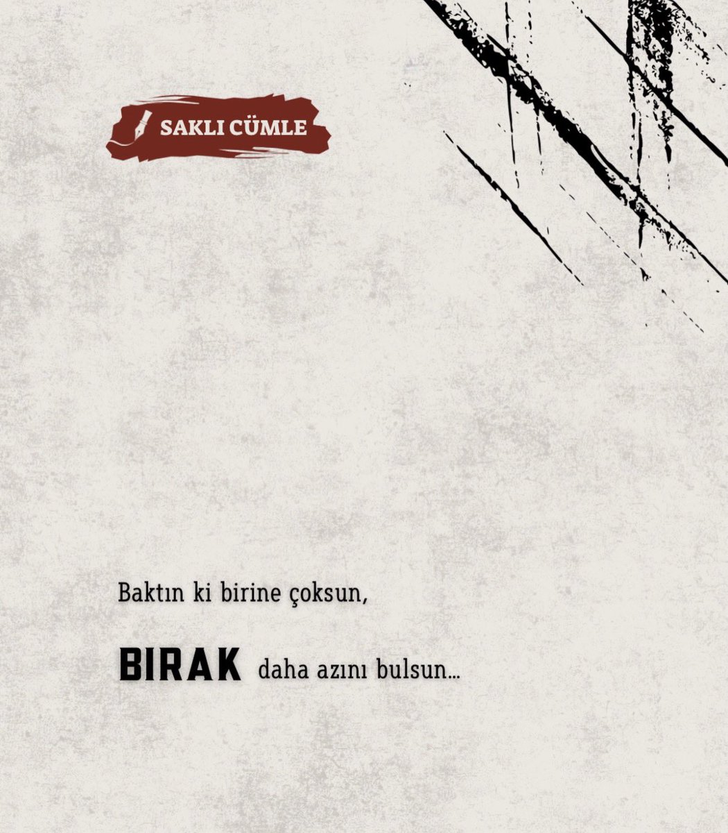 Baktın ki birine çoksun,
BIRAK daha azını bulsun...