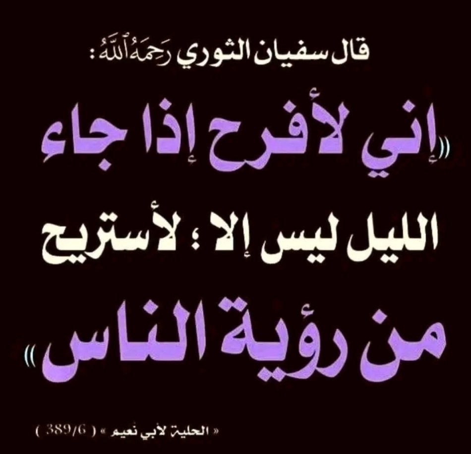 عن يزيد بن توبة قال :
قال لي سفيان الثوريّ :
إني لأفرح إذا جاء الليل 
ليس إلا 
لأستريح مِن رؤية الناس.
حلية الأولياء لأبي نعيم ٣٨٩/٦