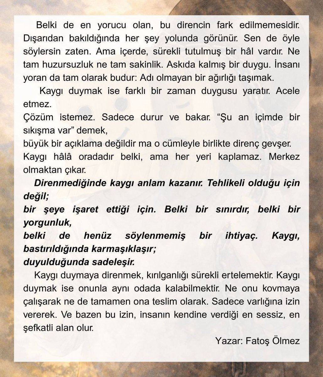 “Direnmediğinde kaygı anlam kazanır. Tehlikeli olduğu için değil;bir şeye işaret ettiği için. Belki bir sınırdır, belki bir yorgunluk,belki de henüz söylenmemiş bir ihtiyaç. Kaygı,bastırıldığında karmaşıklaşır;duyulduğunda sadeleşir.”