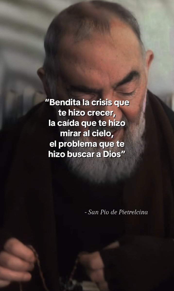 “Bendita la crisis que te hizo crecer, la caída que te hizo mirar al Cielo, el problema que te hizo buscar a Dios”.

- San Pío de Pietrelcina