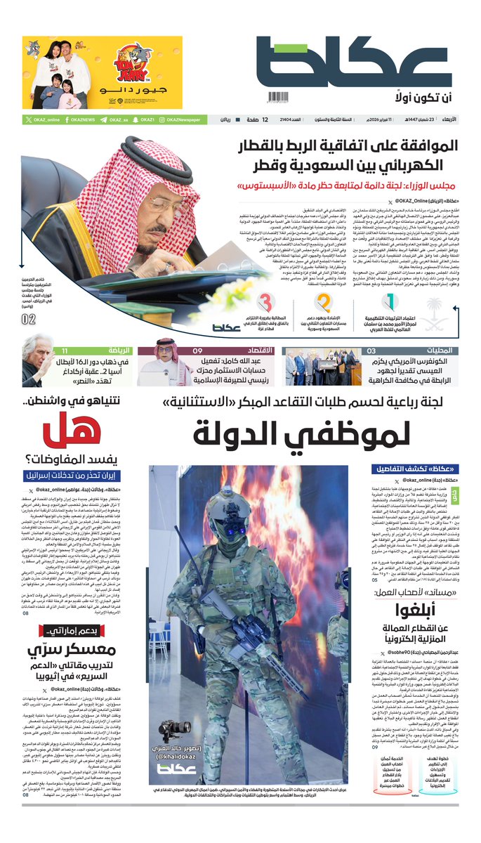 عكاظ (الصفحة الأولى) الأربعاء:

• الموافقة على اتفاقية الربط بالقطار الكهربائي بين السعودية وقطر

• مجلس الوزراء: لجنة دائمة لمتابعة حظر مادة «الأسبستوس»

• لجنة رباعية لحسم طلبات التقاعد المبكر «الاستثنائية» لموظفي الدولة

• «مساند» لأصحاب العمل: أبلغوا عن انقطاع العمالة